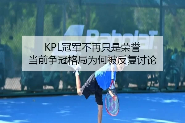 KPL冠军不再只是荣誉 当前争冠格局为何被反复讨论